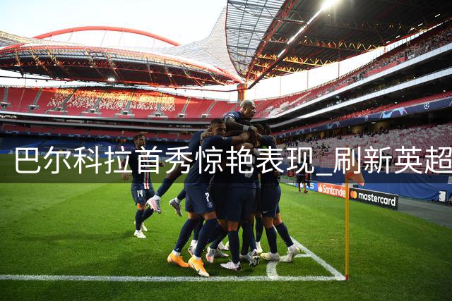 巴尔科拉首秀惊艳表现 刷新英超速度记录