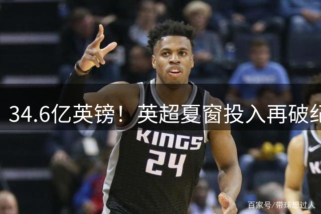 34.6亿英镑！英超夏窗投入再破纪录，曼城一家就花了4.58亿